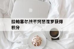 开云体育-拉帕塞尔战平阿瑟涅罗获得积分