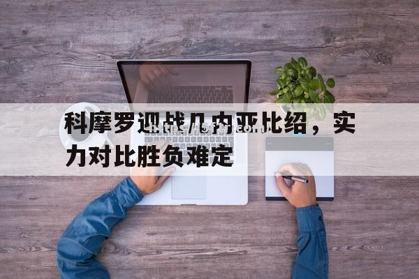 科摩罗迎战几内亚比绍，实力对比胜负难定